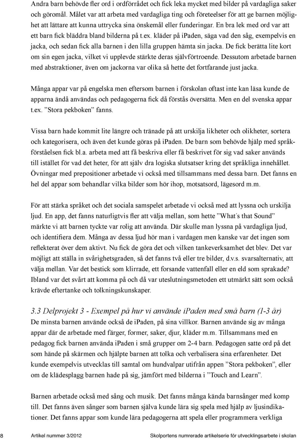 En bra lek med ord var att ett barn fick bläddra bland bilderna på t.ex. kläder på ipaden, säga vad den såg, exempelvis en jacka, och sedan fick alla barnen i den lilla gruppen hämta sin jacka.