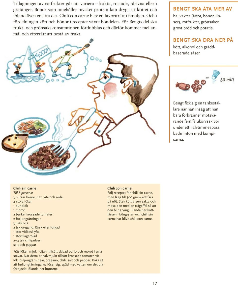 För Bengts del ska frukt- och grönsakskonsumtionen fördubblas och därför kommer mellanmål och efterrätt att bestå av frukt.