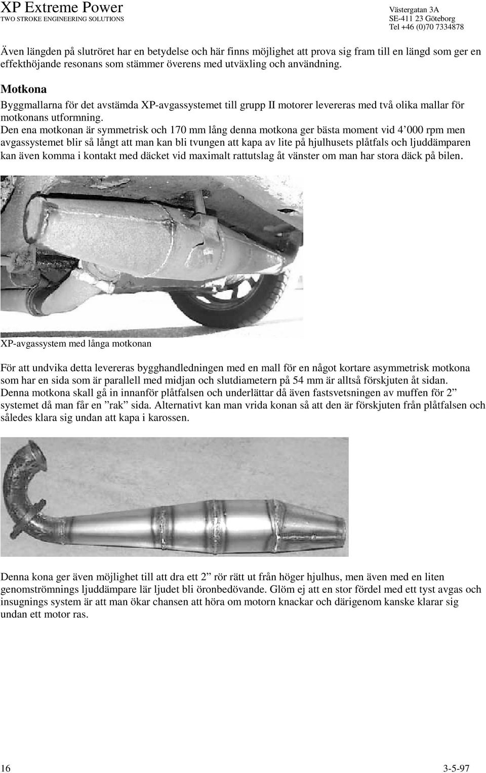 Den ena motkonan är symmetrisk och 170 mm lång denna motkona ger bästa moment vid 4 000 rpm men avgassystemet blir så långt att man kan bli tvungen att kapa av lite på hjulhusets plåtfals och