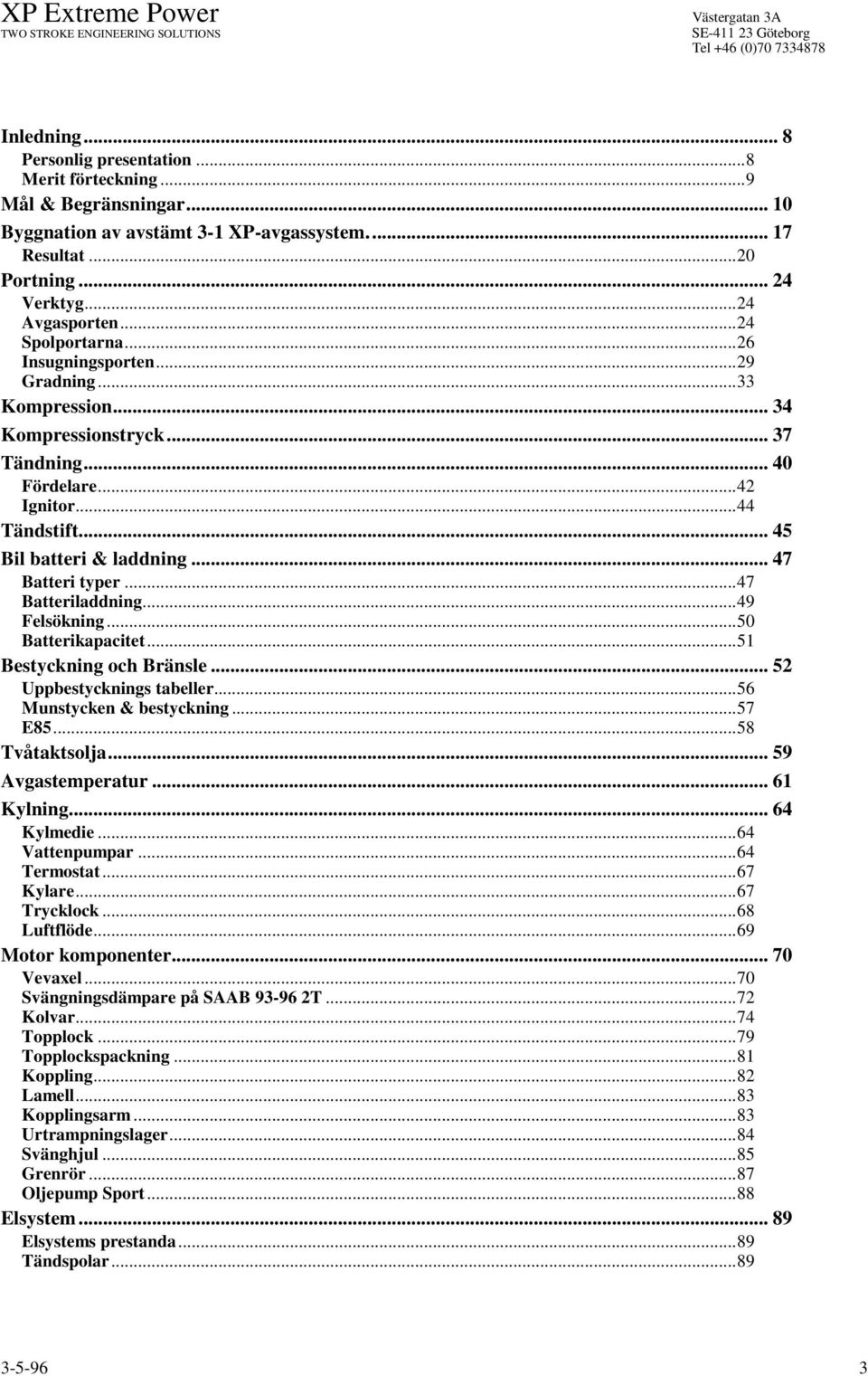 .. 47 Batteri typer...47 Batteriladdning...49 Felsökning...50 Batterikapacitet...51 Bestyckning och Bränsle... 52 Uppbestycknings tabeller...56 Munstycken & bestyckning...57 E85...58 Tvåtaktsolja.