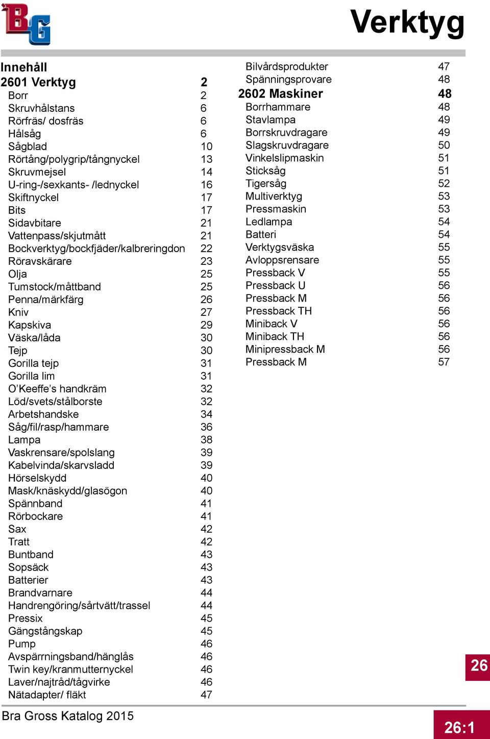 Keeffe s handkräm 32 Löd/svets/stålborste 32 Arbetshandske 34 Såg/fil/rasp/hammare 36 Lampa 38 Vaskrensare/spolslang 39 Kabelvinda/skarvsladd 39 Hörselskydd 40 Mask/knäskydd/glasögon 40 Spännband 41