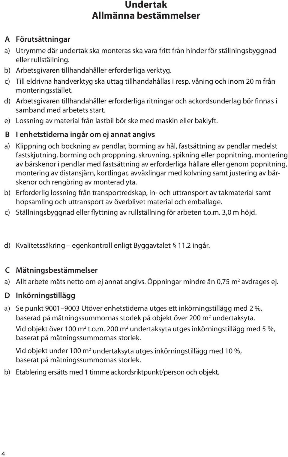 d) Arbetsgivaren tillhandahåller erforderliga ritningar och ackordsunderlag bör finnas i samband med arbetets start. e) Lossning av material från lastbil bör ske med maskin eller baklyft.