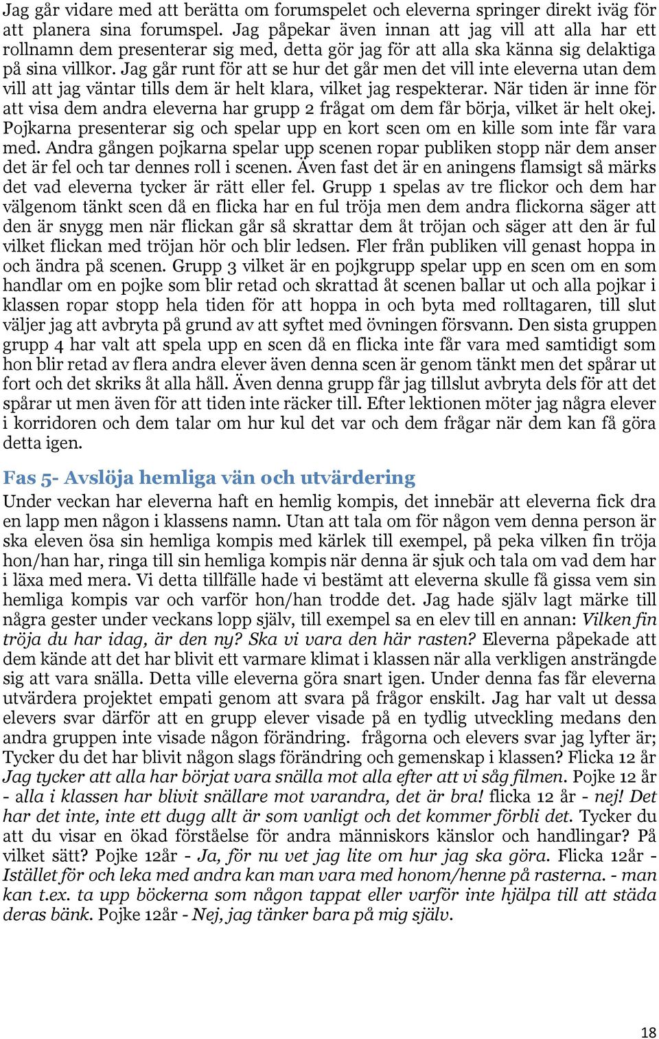 Jag går runt för att se hur det går men det vill inte eleverna utan dem vill att jag väntar tills dem är helt klara, vilket jag respekterar.