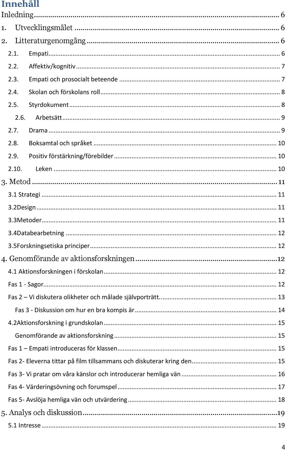 .. 11 3.3Metoder... 11 3.4Databearbetning... 12 3.5Forskningsetiska principer... 12 4. Genomförande av aktionsforskningen... 12 4.1 Aktionsforskningen i förskolan... 12 Fas 1 - Sagor.