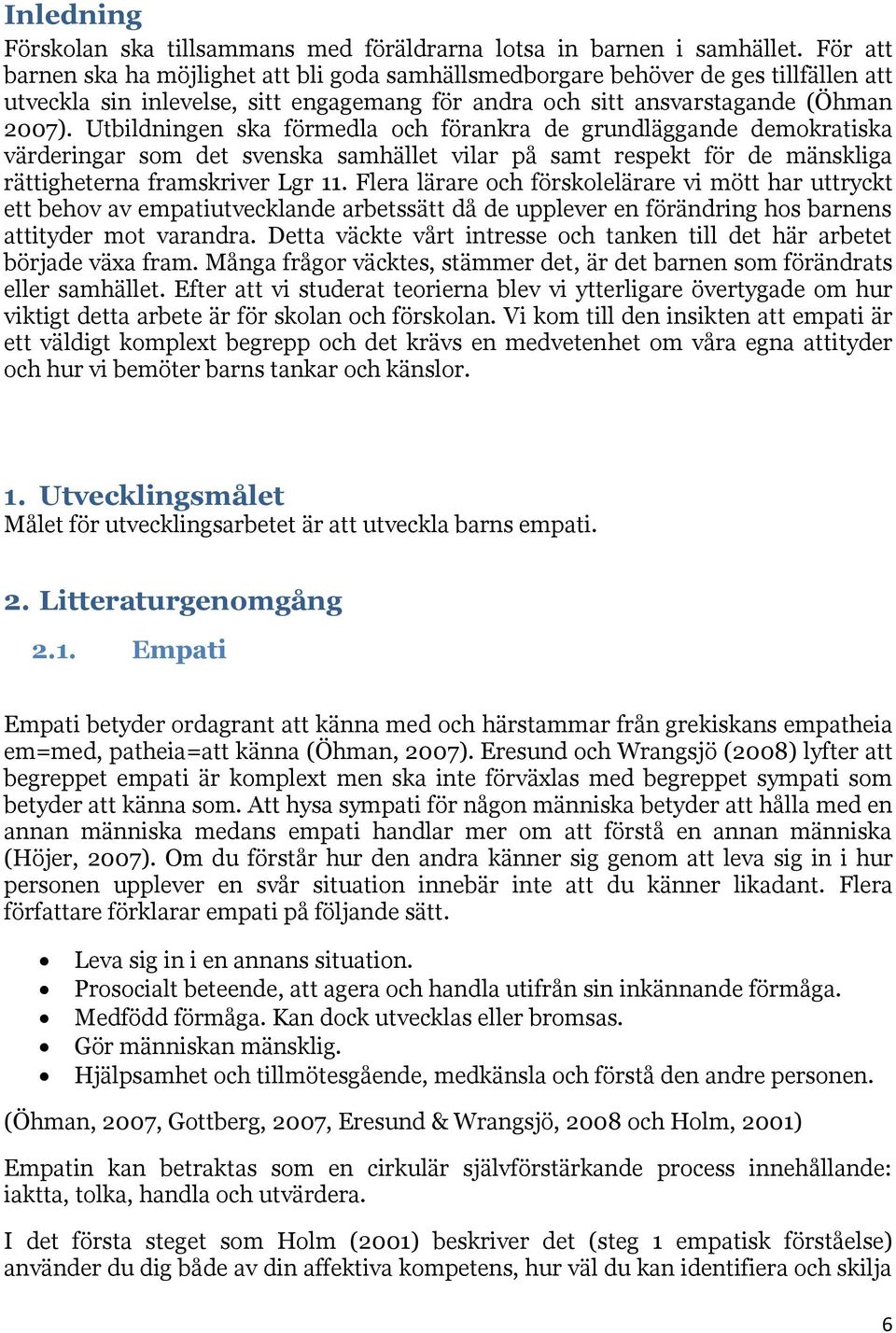 Utbildningen ska förmedla och förankra de grundläggande demokratiska värderingar som det svenska samhället vilar på samt respekt för de mänskliga rättigheterna framskriver Lgr 11.