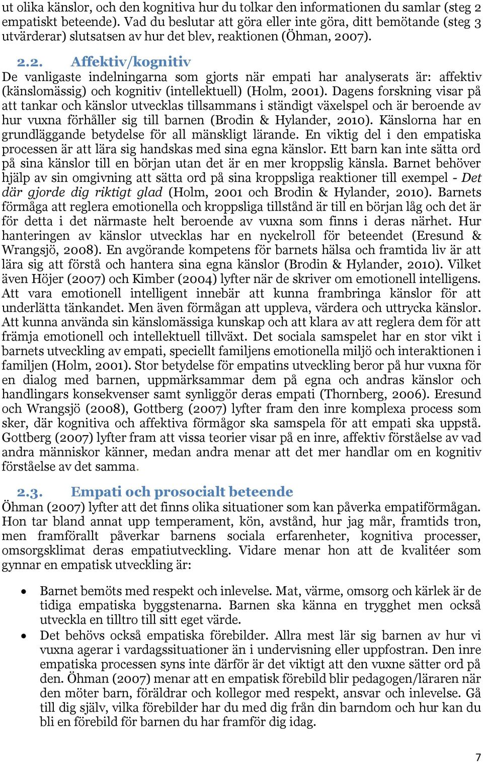 07). 2.2. Affektiv/kognitiv De vanligaste indelningarna som gjorts när empati har analyserats är: affektiv (känslomässig) och kognitiv (intellektuell) (Holm, 2001).
