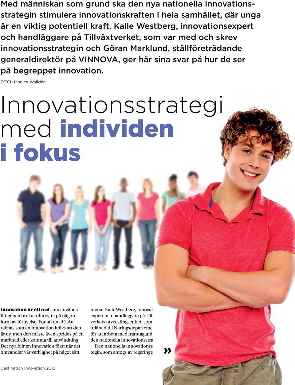 hur de ser på begreppet innovation. TEXT: Monica Walldén Innovationsstrategi med individen i fokus Innovation är ett ord som används flitigt och brukar ofta syfta på någon form av förnyelse.