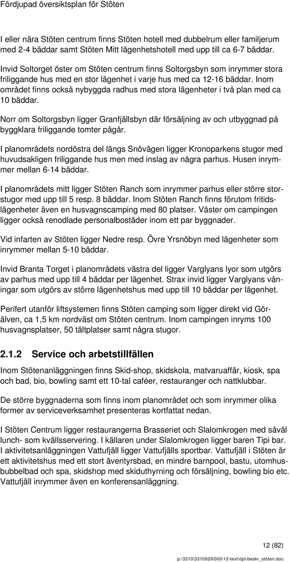 Inom området finns också nybyggda radhus med stora lägenheter i två plan med ca 10 bäddar.