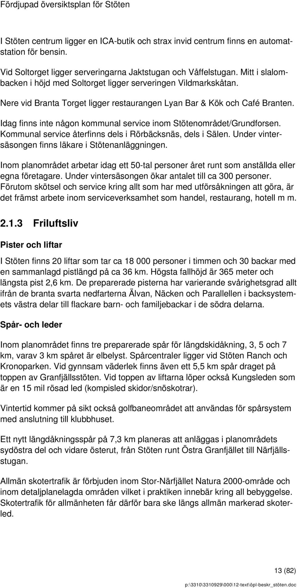 Idag finns inte någon kommunal service inom Stötenområdet/Grundforsen. Kommunal service återfinns dels i Rörbäcksnäs, dels i Sälen. Under vintersäsongen finns läkare i Stötenanläggningen.