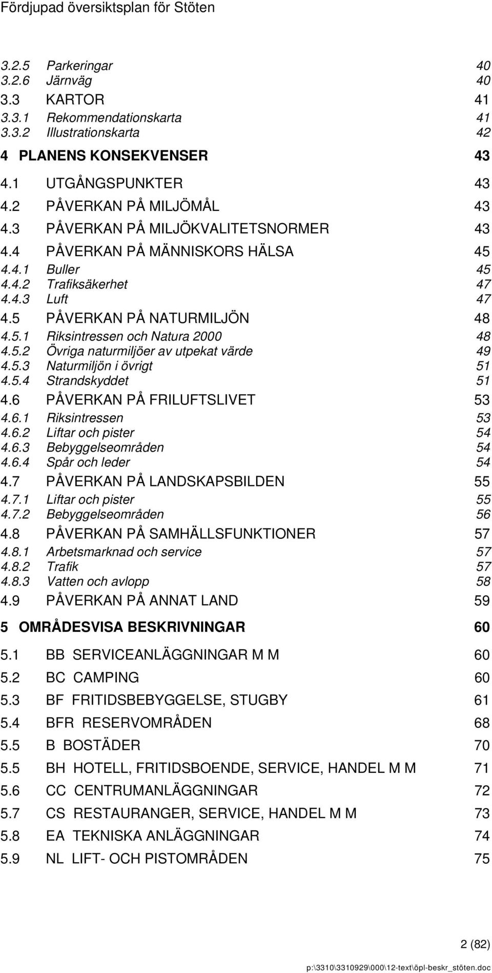 5.2 Övriga naturmiljöer av utpekat värde 49 4.5.3 Naturmiljön i övrigt 51 4.5.4 Strandskyddet 51 4.6 PÅVERKAN PÅ FRILUFTSLIVET 53 4.6.1 Riksintressen 53 4.6.2 Liftar och pister 54 4.6.3 Bebyggelseområden 54 4.