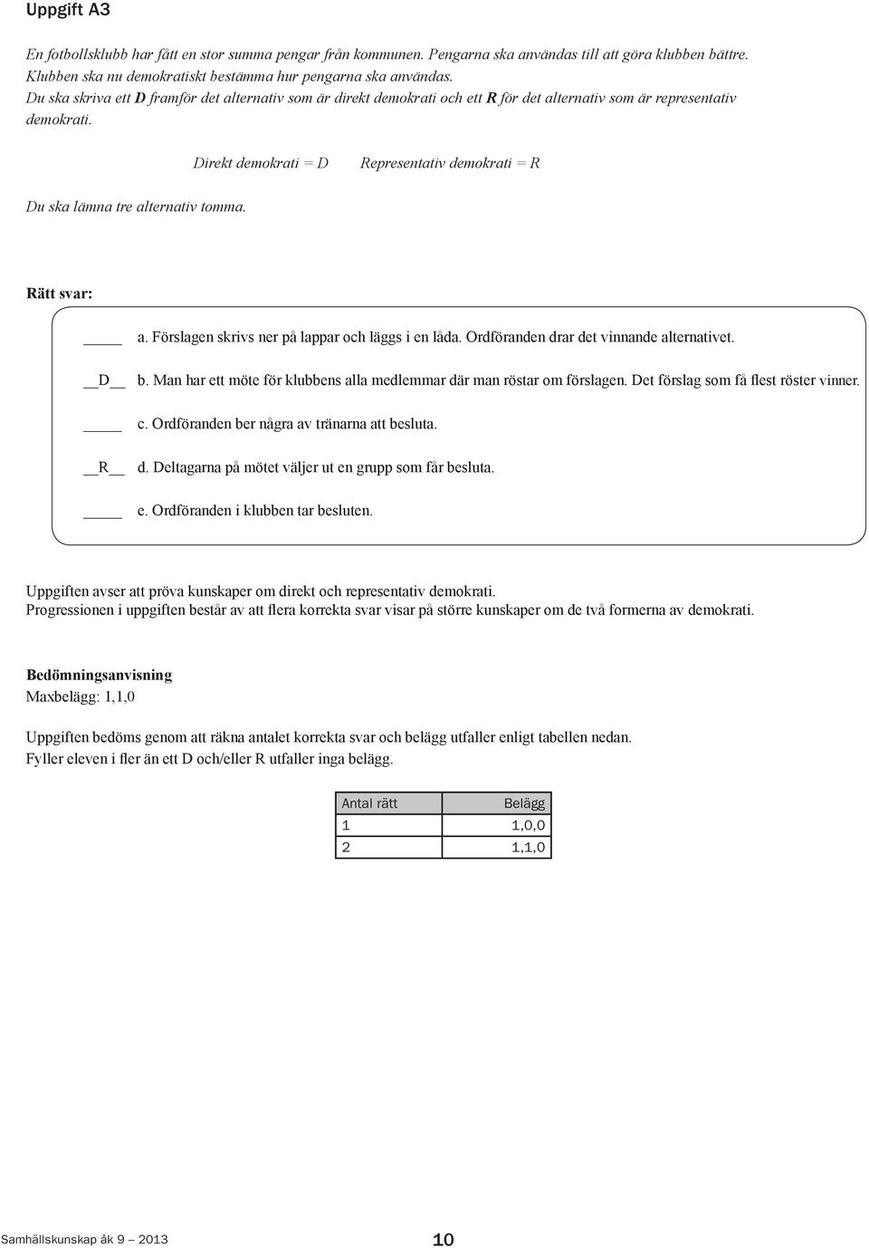 Direkt demokrati = D Representativ demokrati = R Du ska lämna tre alternativ tomma. Rätt svar: a. Förslagen skrivs ner på lappar och läggs i en låda. Ordföranden drar det vinnande alternativet. D b.