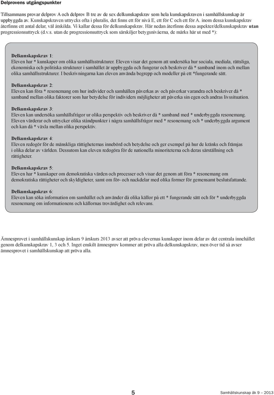 Här nedan återfinns dessa aspekter/delkunskapskrav utan progressionsuttryck (d.v.s. utan de progressionsuttryck som särskiljer betygsnivåerna, de märks här ut med *): Delkunskapskrav 1: Eleven har * kunskaper om olika samhällsstrukturer.