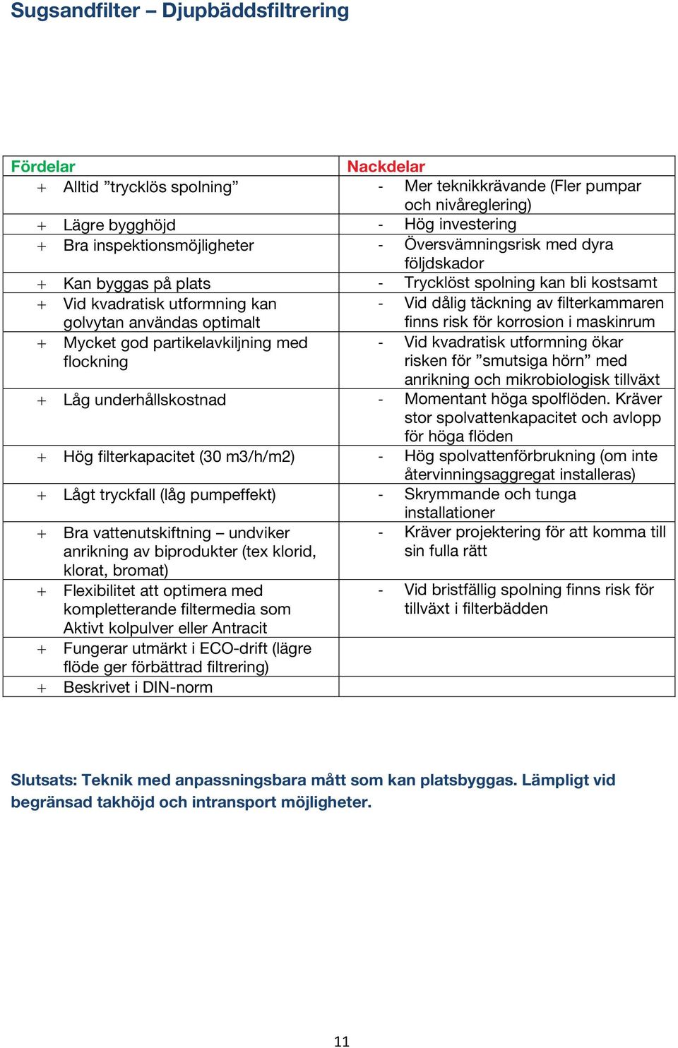 finns risk för korrosion i maskinrum + Mycket god partikelavkiljning med flockning - Vid kvadratisk utformning ökar risken för smutsiga hörn med anrikning och mikrobiologisk tillväxt + Låg