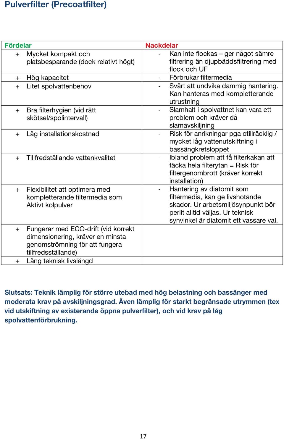 Kan hanteras med kompletterande utrustning + Bra filterhygien (vid rätt skötsel/spolintervall) - Slamhalt i spolvattnet kan vara ett problem och kräver då slamavskiljning + Låg installationskostnad -