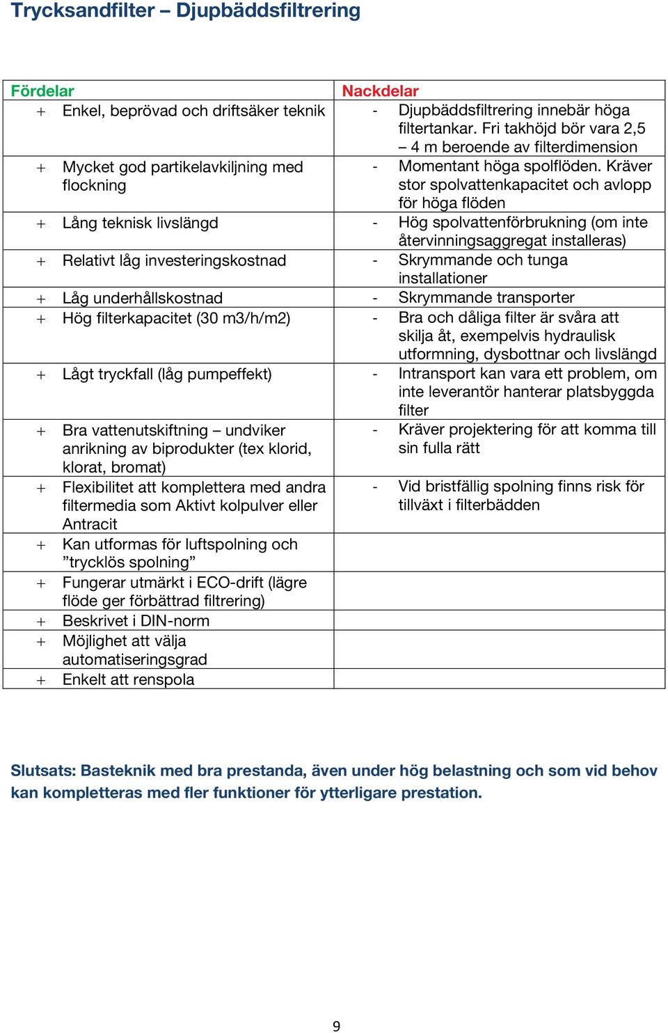 Kräver stor spolvattenkapacitet och avlopp för höga flöden + Lång teknisk livslängd - Hög spolvattenförbrukning (om inte återvinningsaggregat installeras) + Relativt låg investeringskostnad -