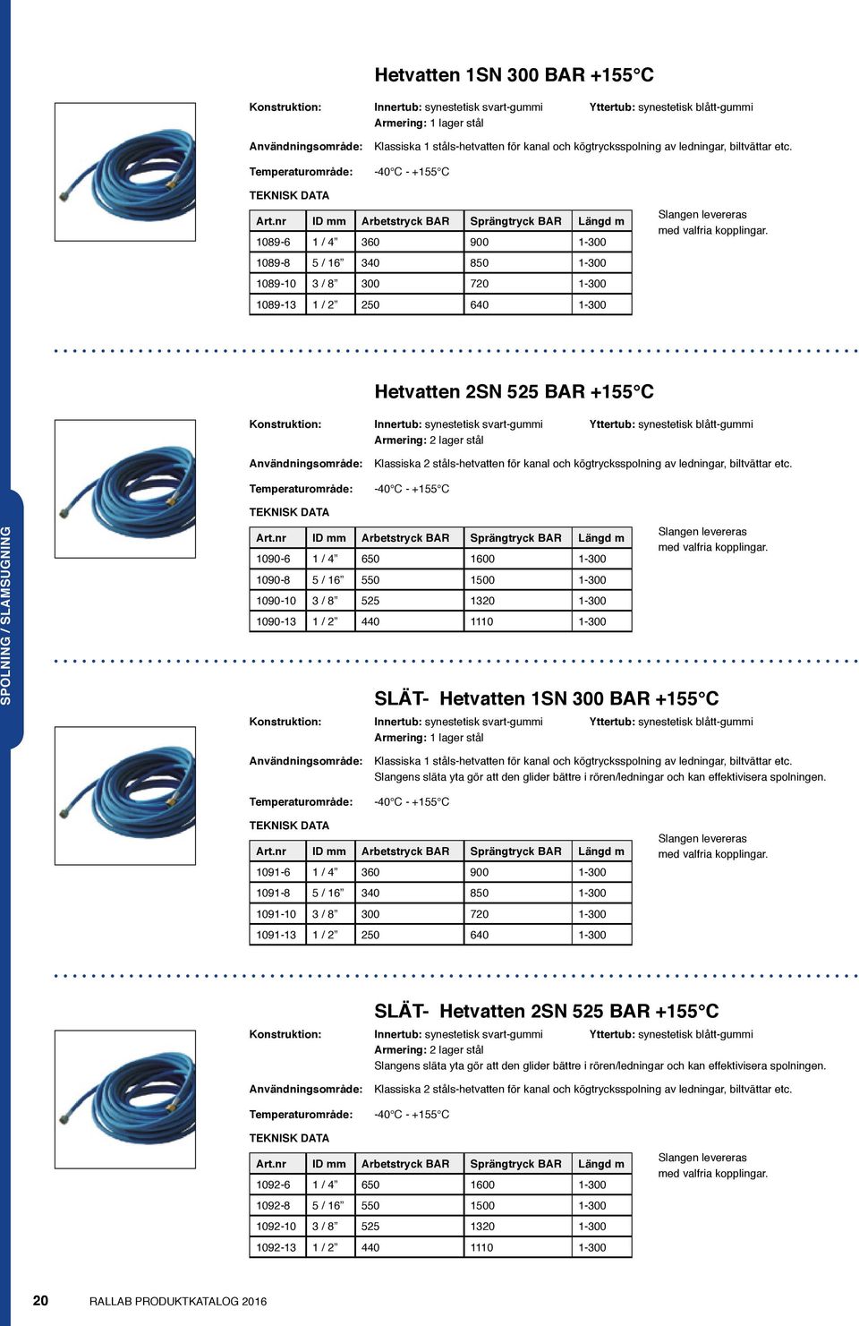 -40 C - +155 C ID Arbetstryck BAR Sprängtryck BAR Längd m 1089-6 1 / 4 360 900 1-300 1089-8 5 / 16 340 850 1-300 1089-10 3 / 8 300 720 1-300 1089-13 1 / 2 250 640 1-300 Slangen levereras med valfria