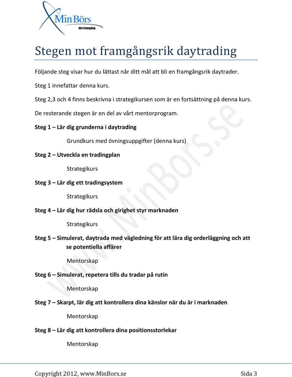 Steg 1 Lär dig grunderna i daytrading Grundkurs med övningsuppgifter (denna kurs) Steg 2 Utveckla en tradingplan Strategikurs Steg 3 Lär dig ett tradingsystem Strategikurs Steg 4 Lär dig hur rädsla