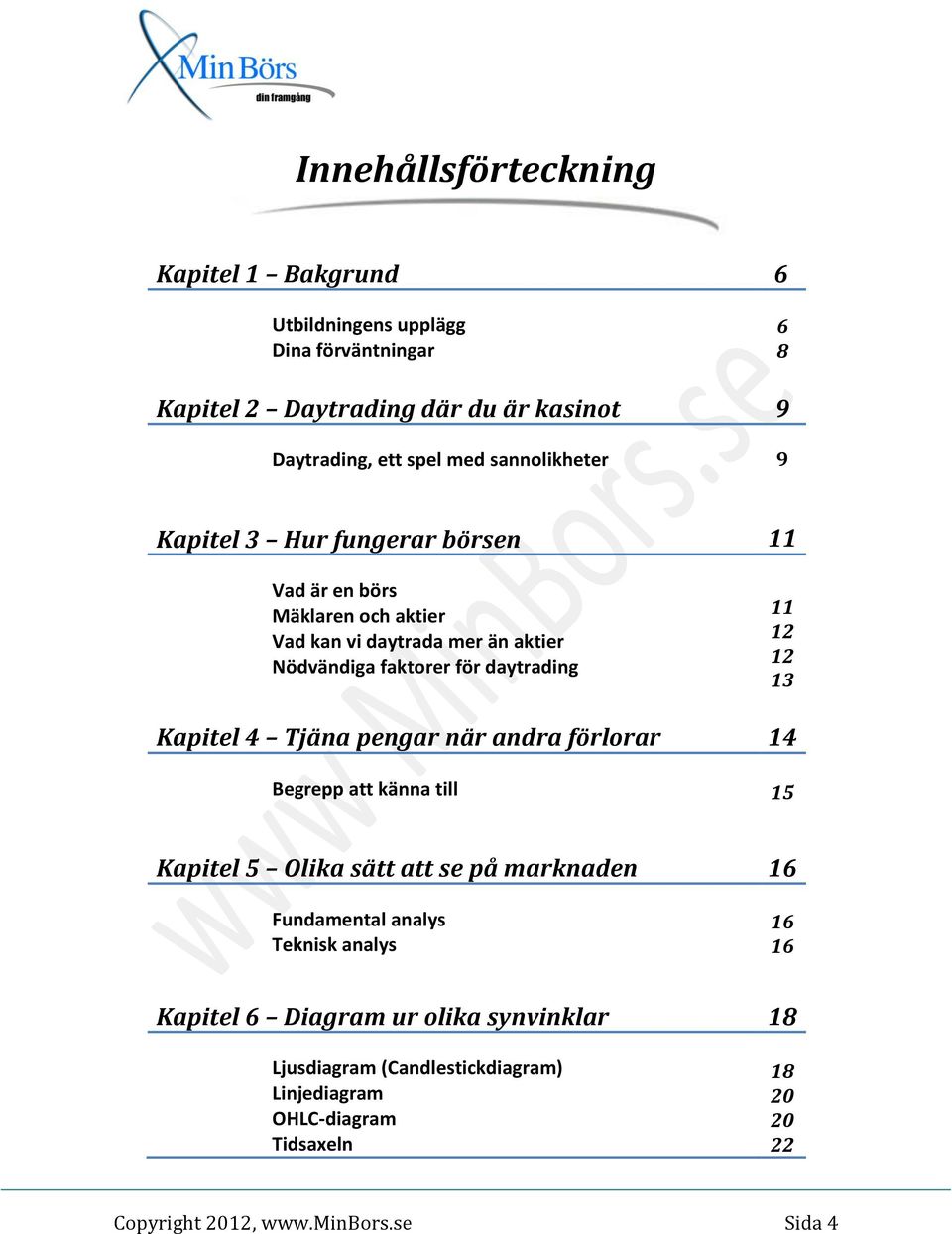 Kapitel 4 Tjäna pengar när andra förlorar Begrepp att känna till 11 11 12 12 13 14 15 Kapitel 5 Olika sätt att se på marknaden Fundamental analys Teknisk