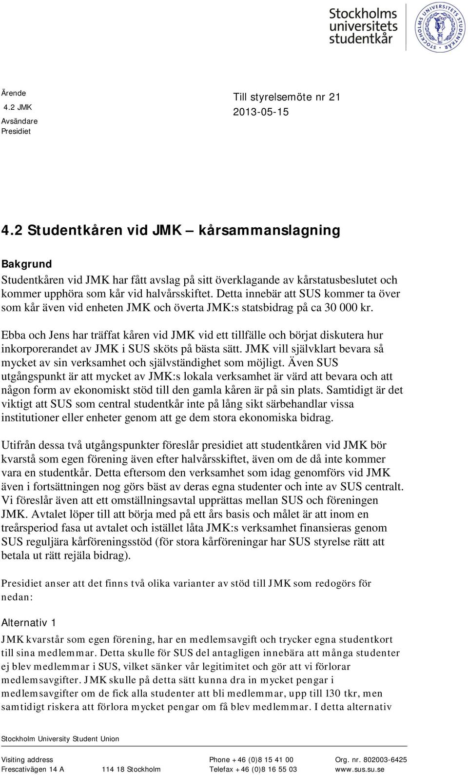 Detta innebär att SUS kommer ta över som kår även vid enheten JMK och överta JMK:s statsbidrag på ca 30 000 kr.