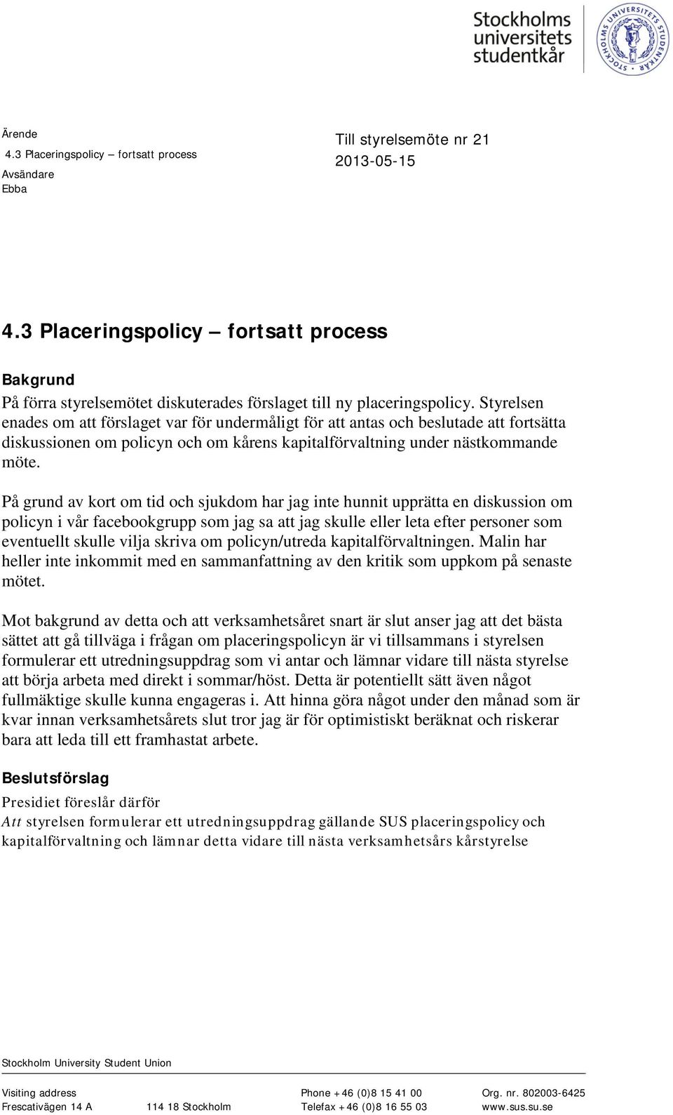 Styrelsen enades om att förslaget var för undermåligt för att antas och beslutade att fortsätta diskussionen om policyn och om kårens kapitalförvaltning under nästkommande möte.