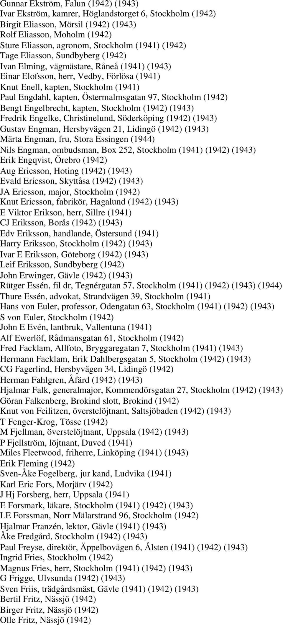 Östermalmsgatan 97, Stockholm (1942) Bengt Engelbrecht, kapten, Stockholm (1942) (1943) Fredrik Engelke, Christinelund, Söderköping (1942) (1943) Gustav Engman, Hersbyvägen 21, Lidingö (1942) (1943)