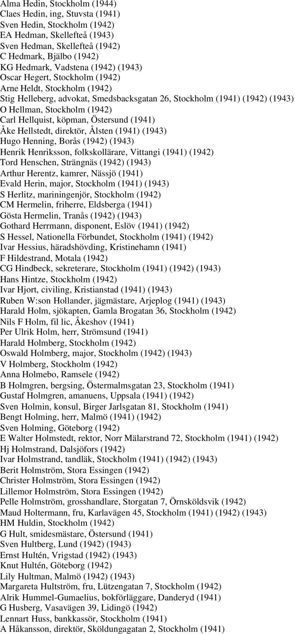 köpman, Östersund (1941) Åke Hellstedt, direktör, Ålsten (1941) (1943) Hugo Henning, Borås (1942) (1943) Henrik Henriksson, folkskollärare, Vittangi (1941) (1942) Tord Henschen, Strängnäs (1942)