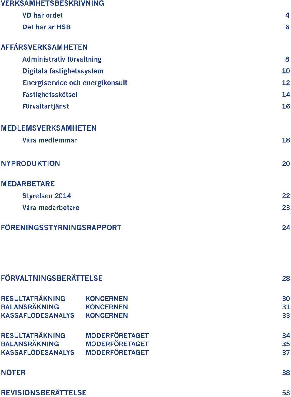 Våra medarbetare 23 Föreningsstyrningsrapport 24 Förvaltningsberättelse 28 Resultaträkning KONCernen 30 Balansräkning KONCernen 31