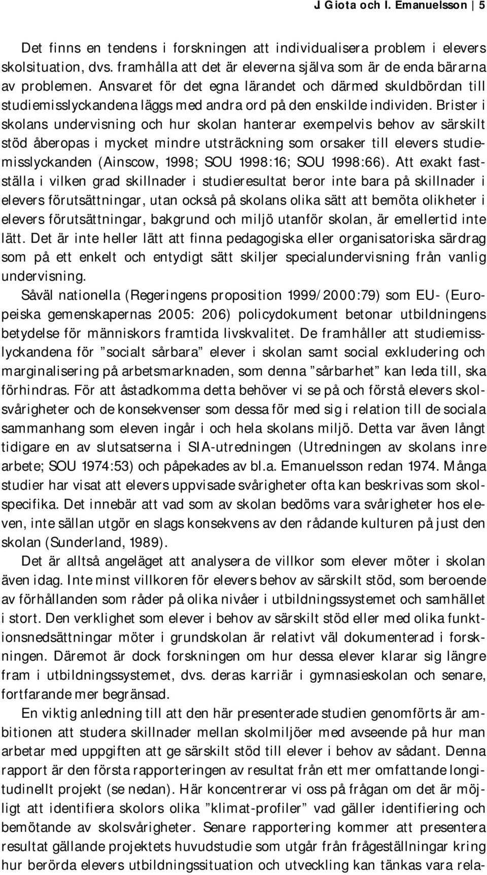 Brister i skolans undervisning och hur skolan hanterar exempelvis behov av särskilt stöd åberopas i mycket mindre utsträckning som orsaker till elevers studiemisslyckanden (Ainscow, 1998; SOU