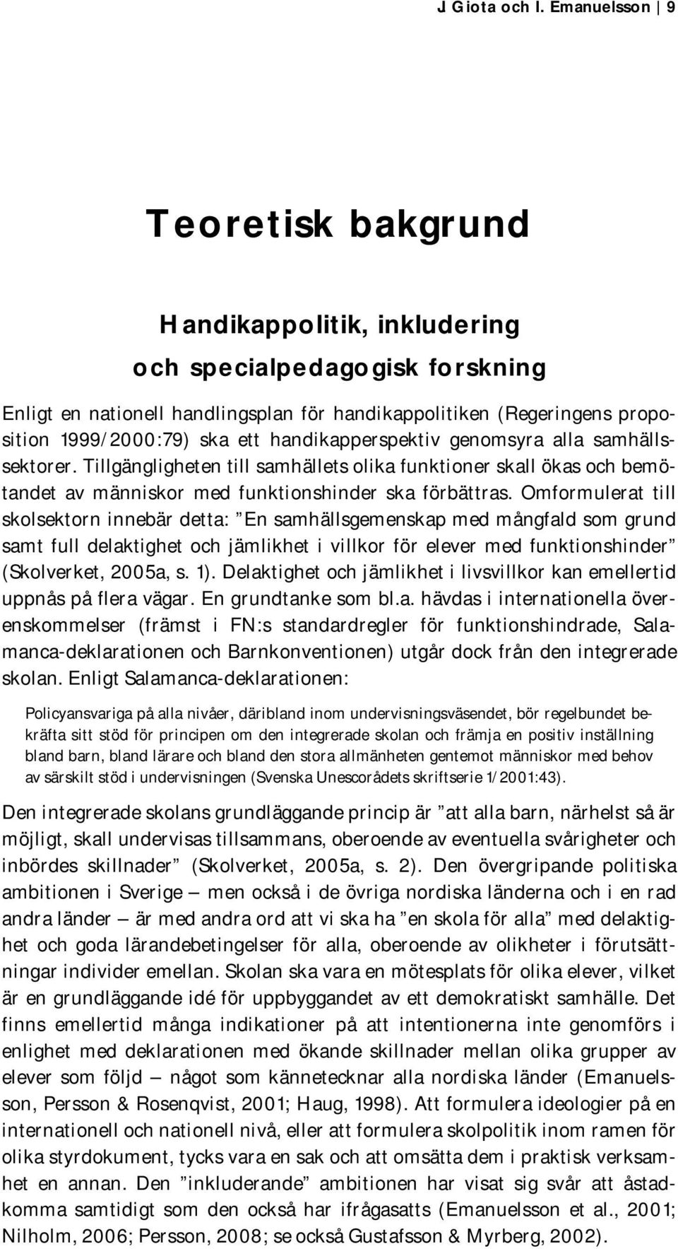 handikapperspektiv genomsyra alla samhällssektorer. Tillgängligheten till samhällets olika funktioner skall ökas och bemötandet av människor med funktionshinder ska förbättras.