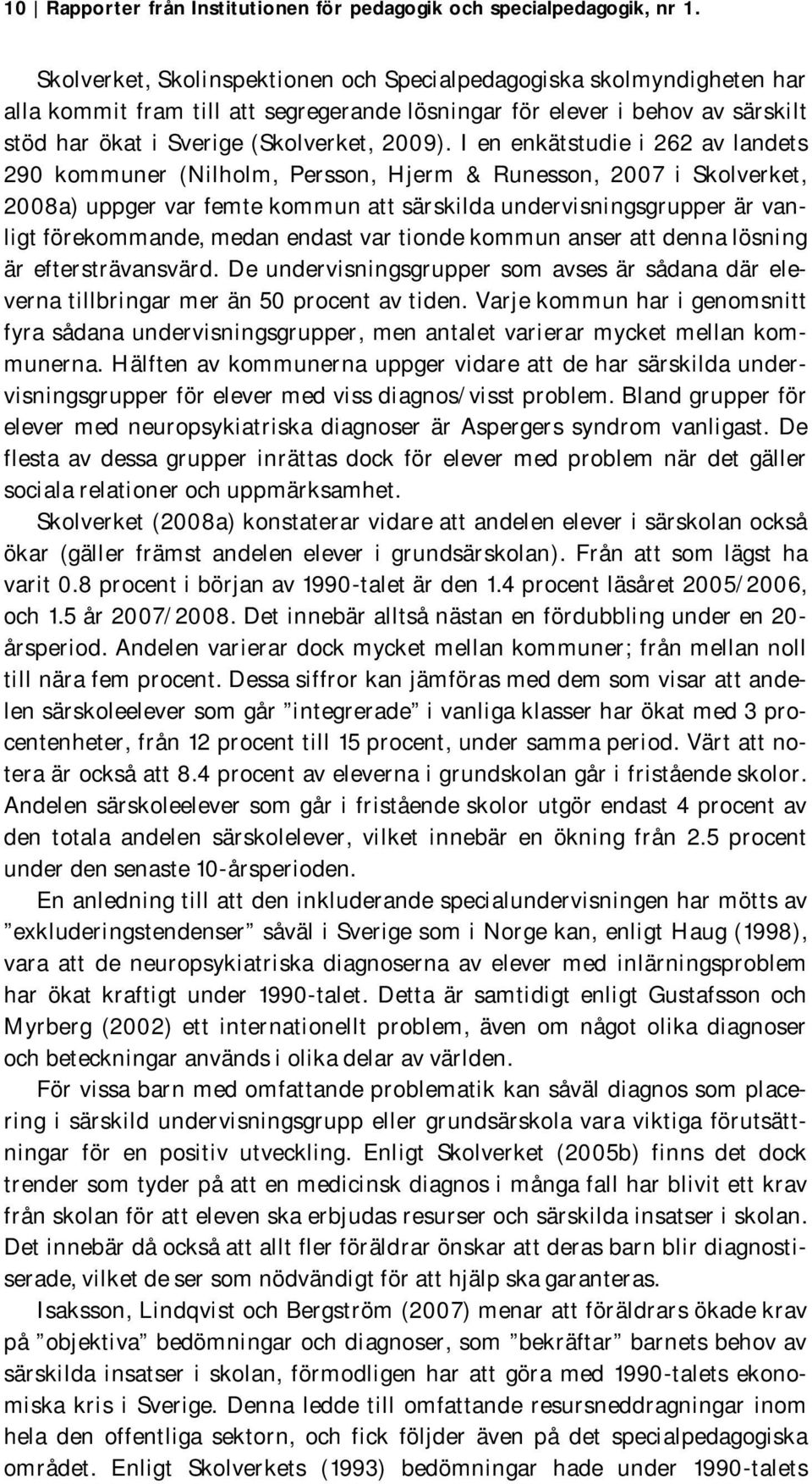 I en enkätstudie i 262 av landets 290 kommuner (Nilholm, Persson, Hjerm & Runesson, 2007 i Skolverket, 2008a) uppger var femte kommun att särskilda undervisningsgrupper är vanligt förekommande, medan