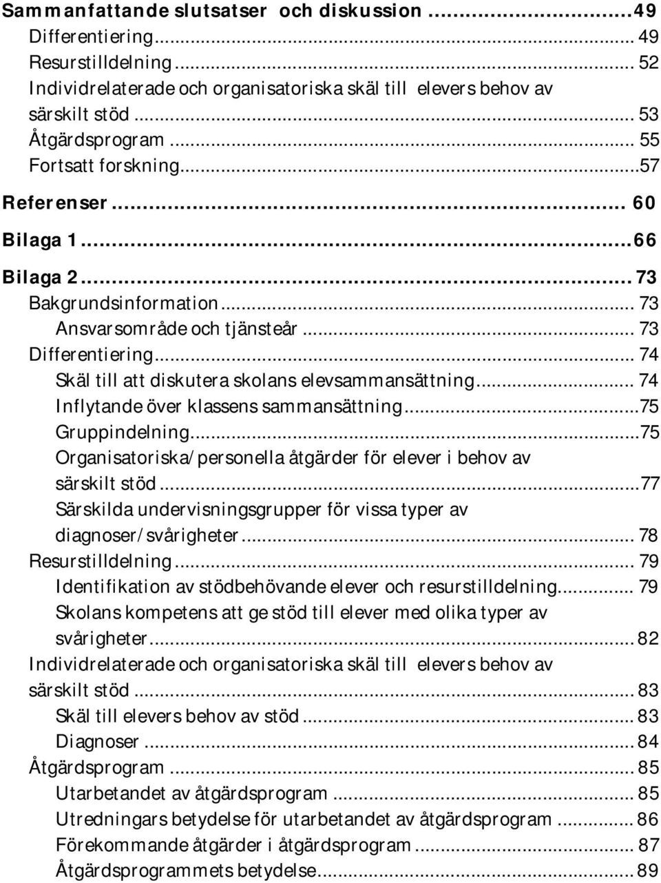 .. 74 Skäl till att diskutera skolans elevsammansättning... 74 Inflytande över klassens sammansättning... 75 Gruppindelning... 75 Organisatoriska/personella åtgärder för elever i behov av särskilt stöd.