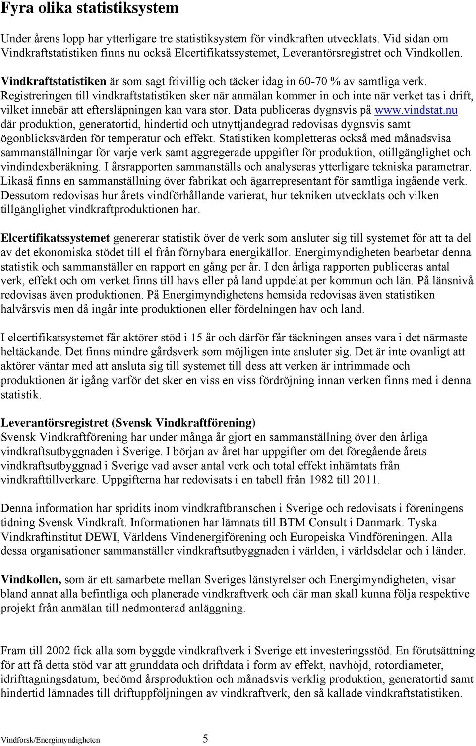 Registreringen till vindkraftstatistiken sker när anmälan kommer in och inte när verket tas i drift, vilket innebär att eftersläpningen kan vara stor. Data publiceras dygnsvis på www.vindstat.