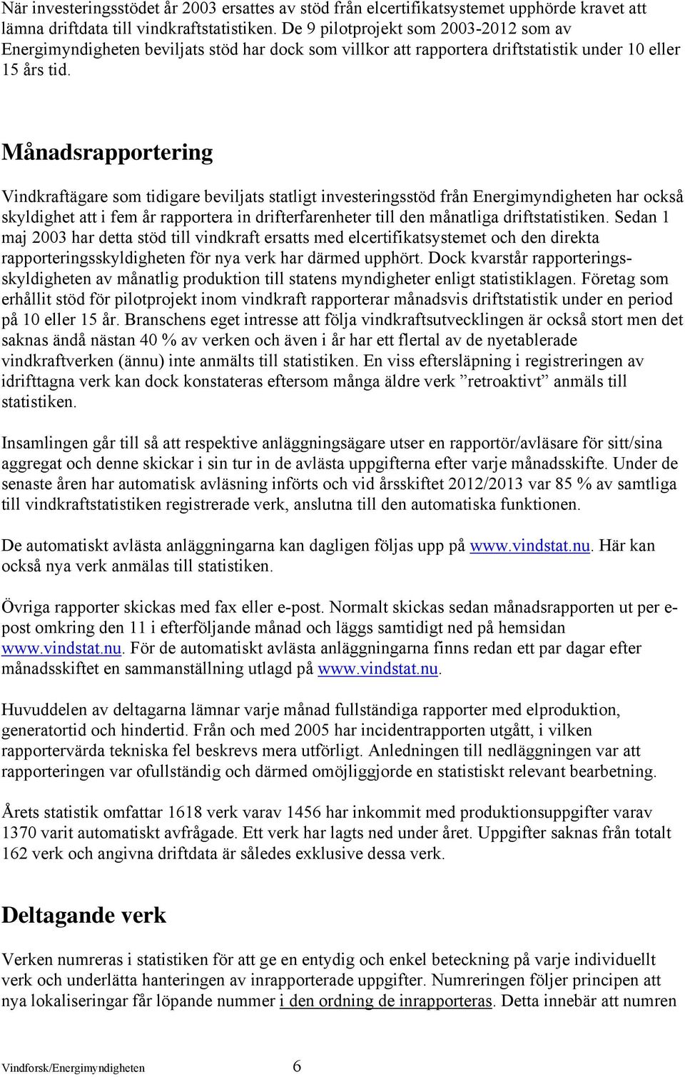 Månadsrapportering Vindkraftägare som tidigare beviljats statligt investeringsstöd från Energimyndigheten har också skyldighet att i fem år rapportera in drifterfarenheter till den månatliga