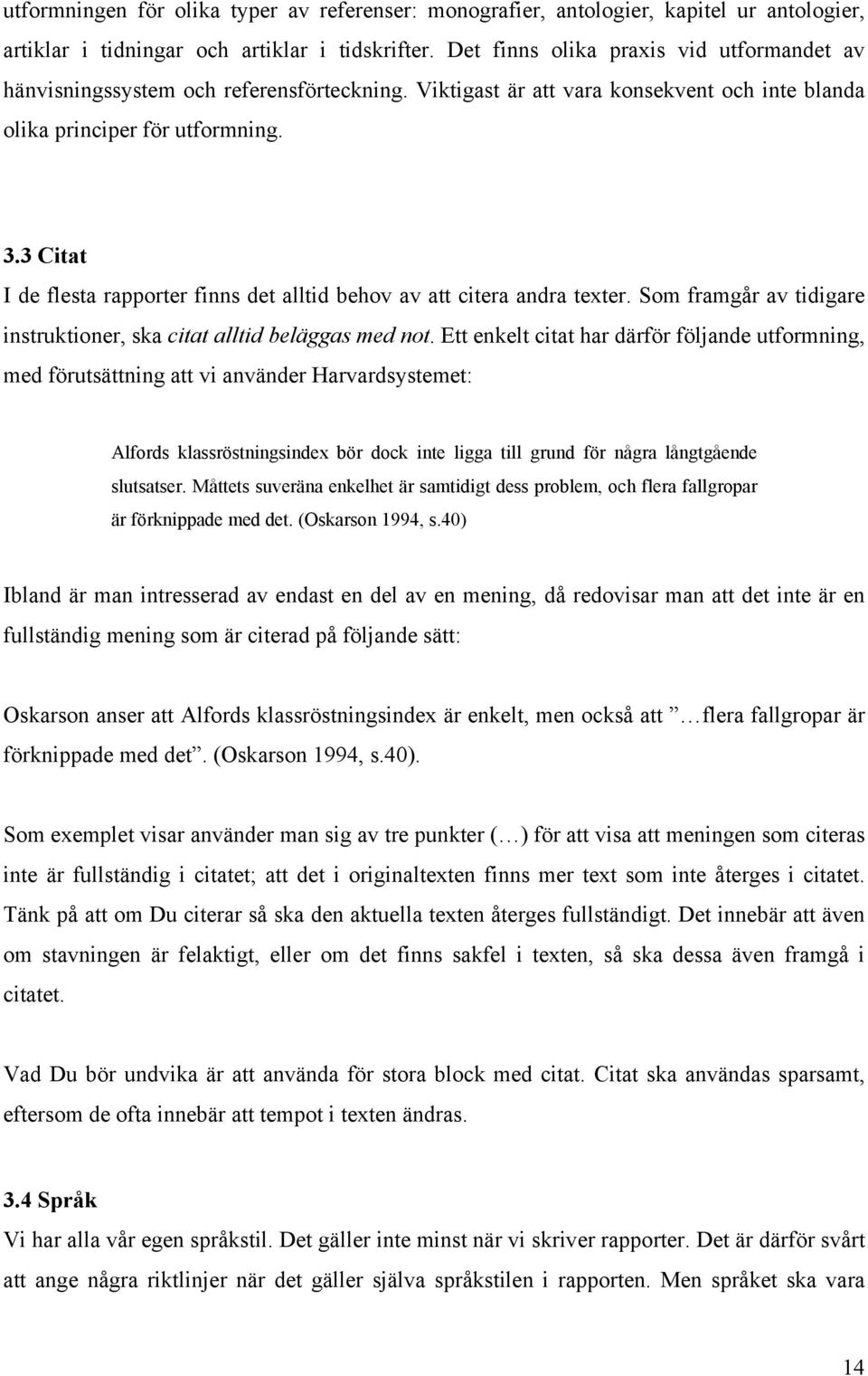 3 Citat I de flesta rapporter finns det alltid behov av att citera andra texter. Som framgår av tidigare instruktioner, ska citat alltid beläggas med not.