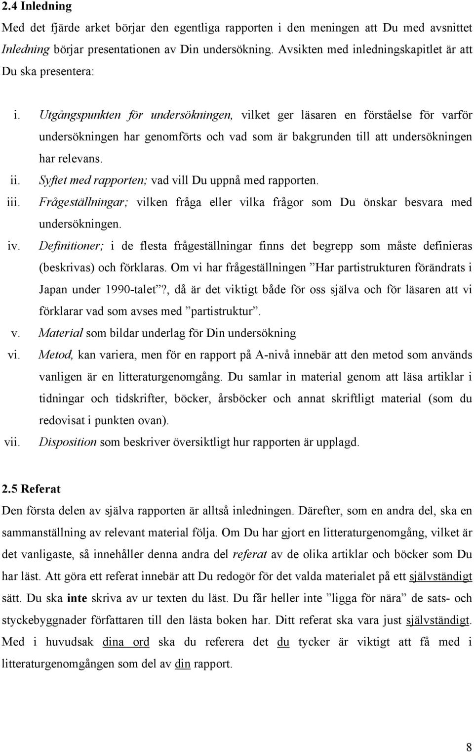 Utgångspunkten för undersökningen, vilket ger läsaren en förståelse för varför undersökningen har genomförts och vad som är bakgrunden till att undersökningen har relevans. ii.