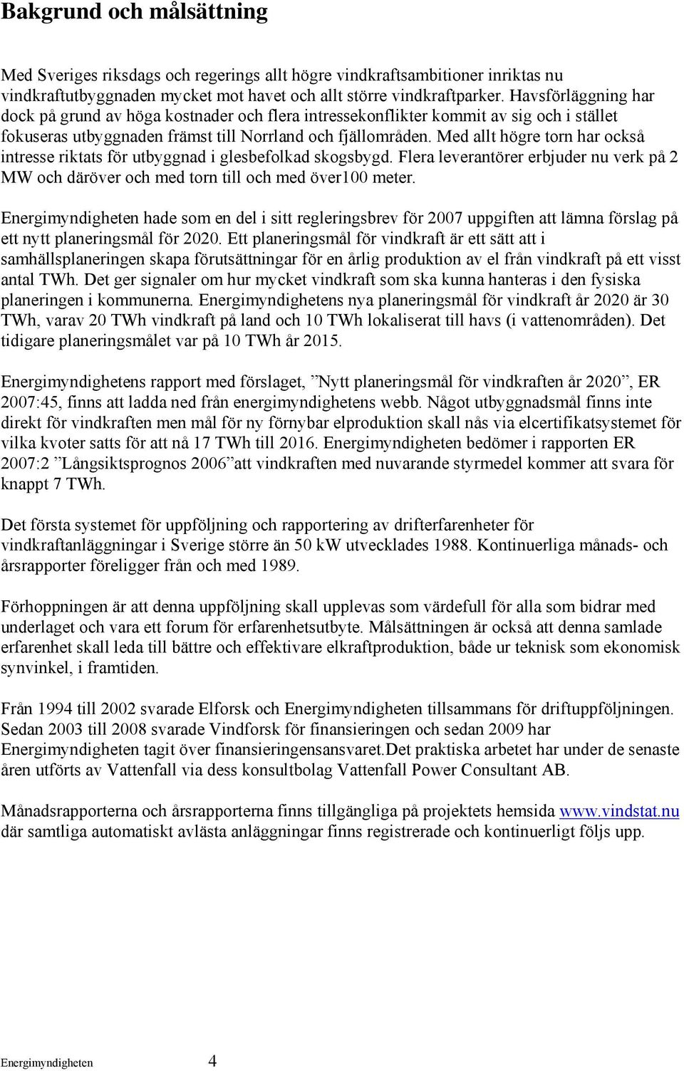 Med allt högre torn har också intresse riktats för utbyggnad i glesbefolkad skogsbygd. Flera leverantörer erbjuder nu verk på 2 MW och däröver och med torn till och med över100 meter.