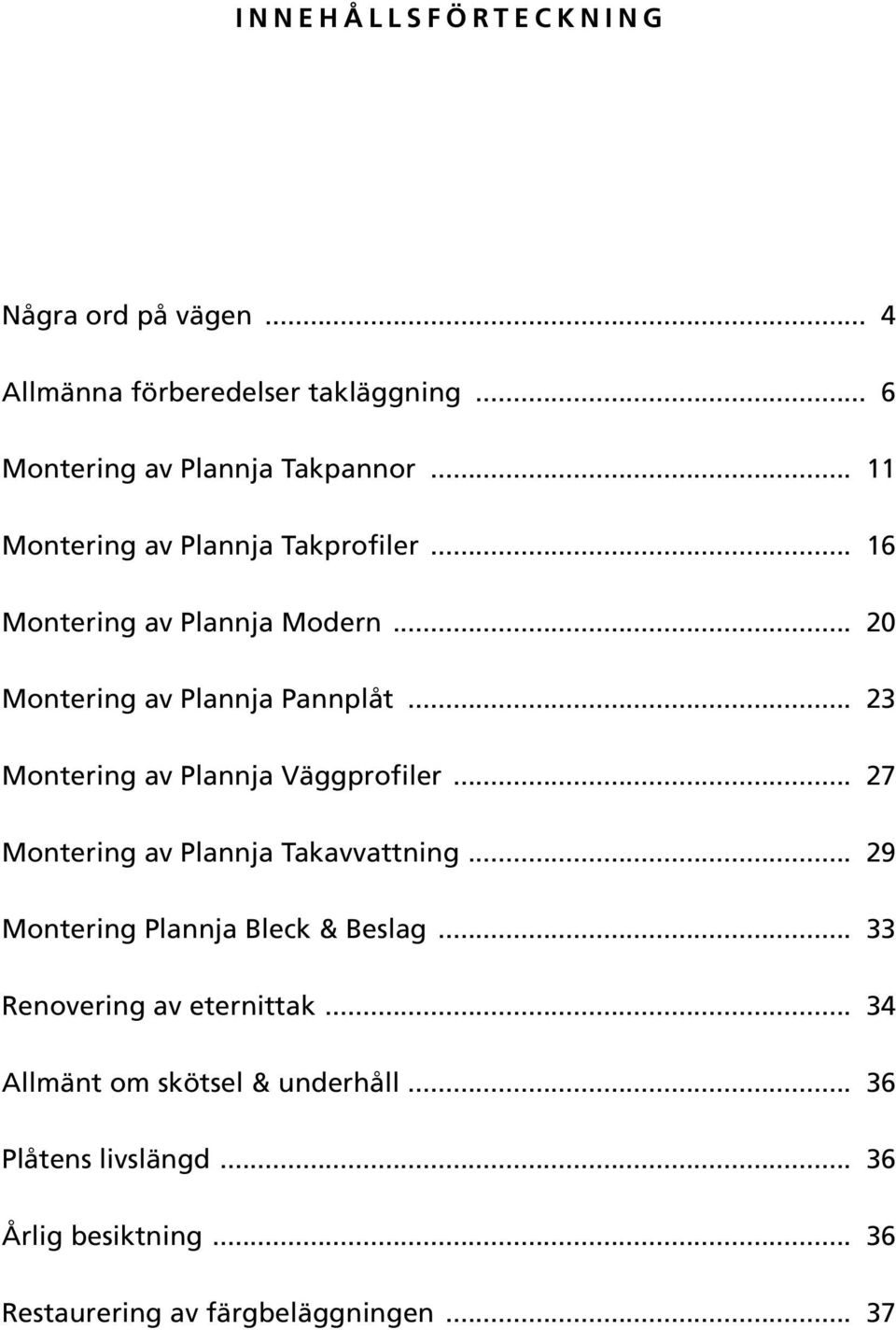 .. 20 Montering av Plannja Pannplåt... 23 Montering av Plannja Väggprofiler... 27 Montering av Plannja Takavvattning.