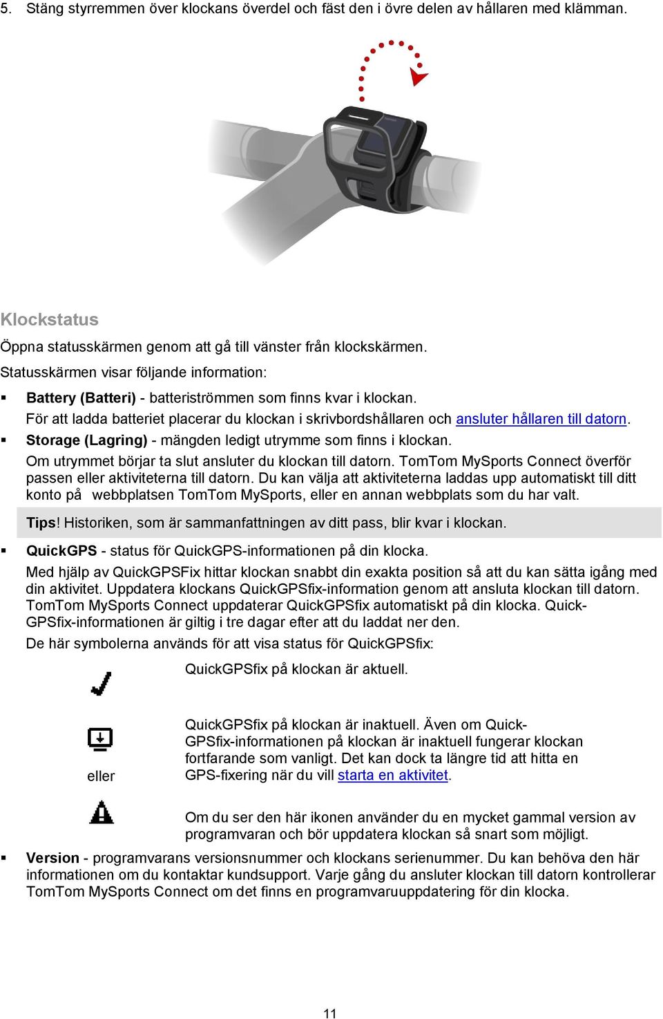 För att ladda batteriet placerar du klockan i skrivbordshållaren och ansluter hållaren till datorn. Storage (Lagring) - mängden ledigt utrymme som finns i klockan.