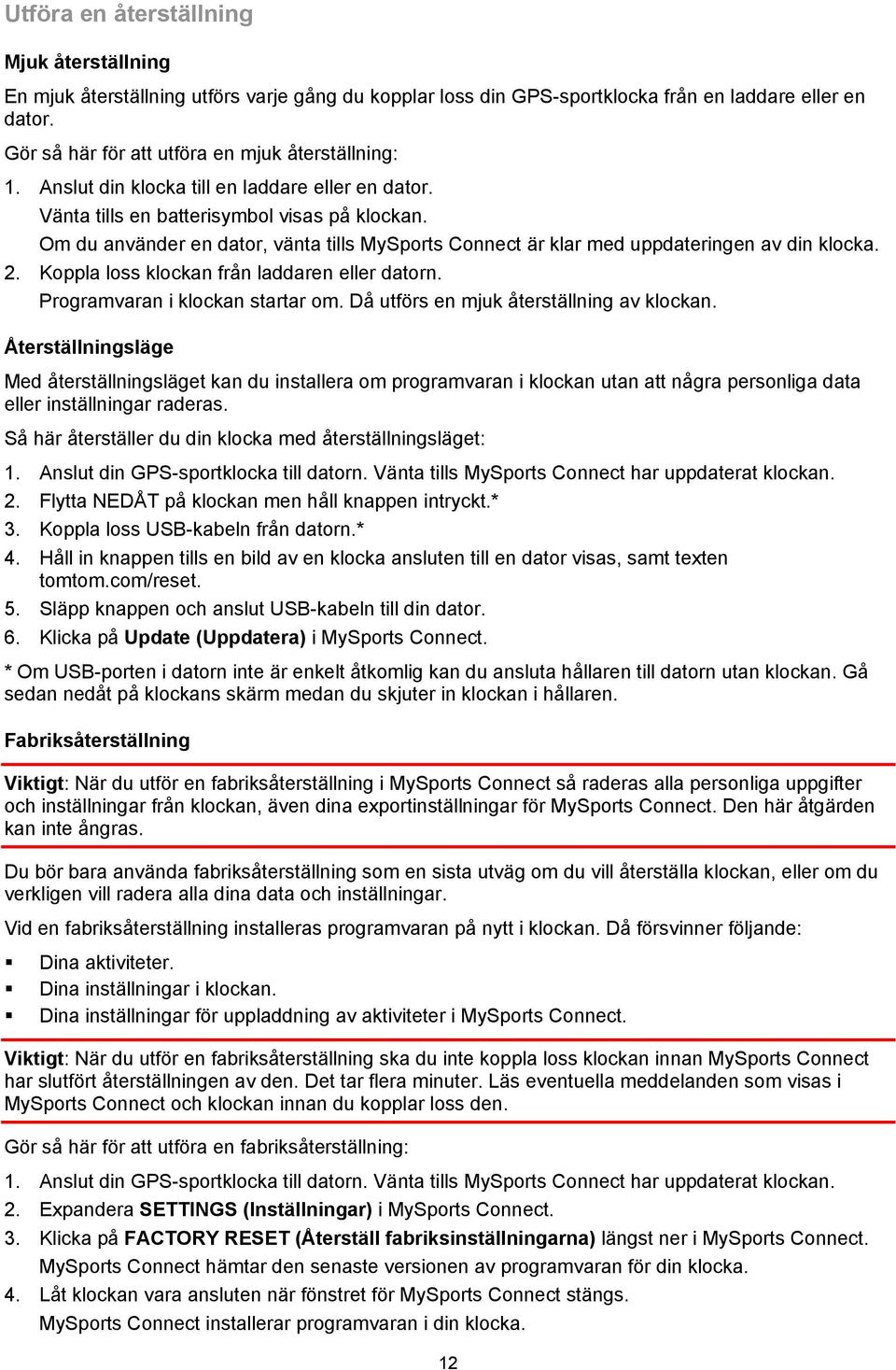 Om du använder en dator, vänta tills MySports Connect är klar med uppdateringen av din klocka. 2. Koppla loss klockan från laddaren eller datorn. Programvaran i klockan startar om.