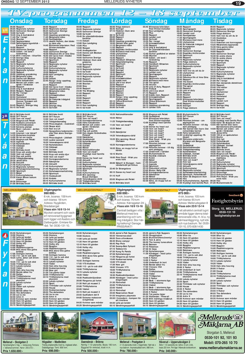 Regionala nyheter 18:15 Go'kväll 19:00 Kulturnyheterna 19:15 Regionala nyheter 19:30 Rapport 20:00 Uppdrag granskning 21:00 Bergmans video 21:45 Danne och Bleckan 22:00 Fatta katastrofen 22:30 Barnet