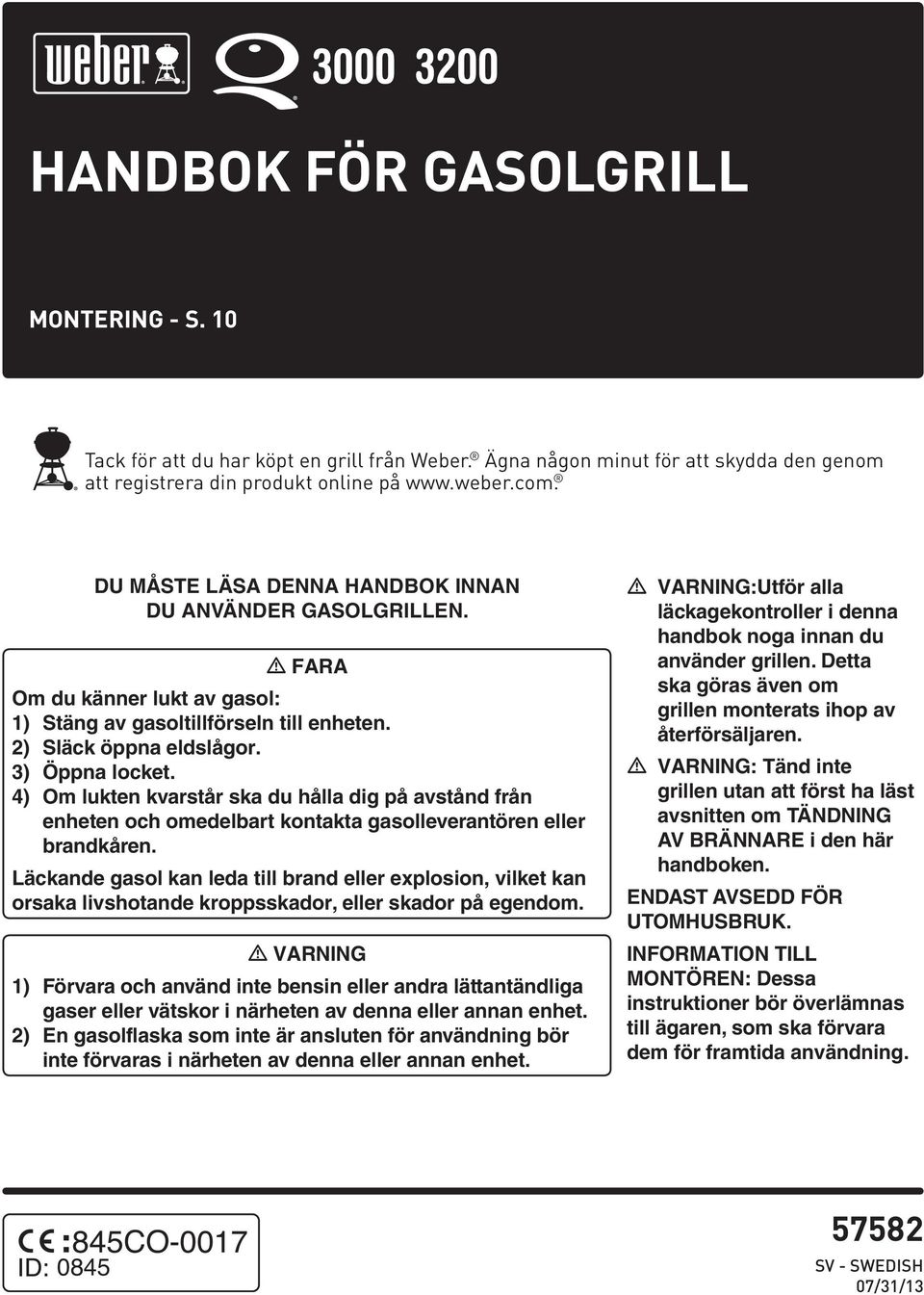 4) Om lukten kvarstår ska du hålla dig på avstånd från enheten och omedelbart kontakta gasolleverantören eller brandkåren.