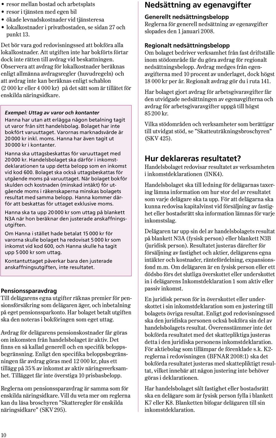 Observera att avdrag för lokalkostnader beräknas enligt allmänna avdragsregler (huvudregeln) och att avdrag inte kan beräknas enligt schablon (2 000 kr eller 4 000 kr) på det sätt som är tillåtet för