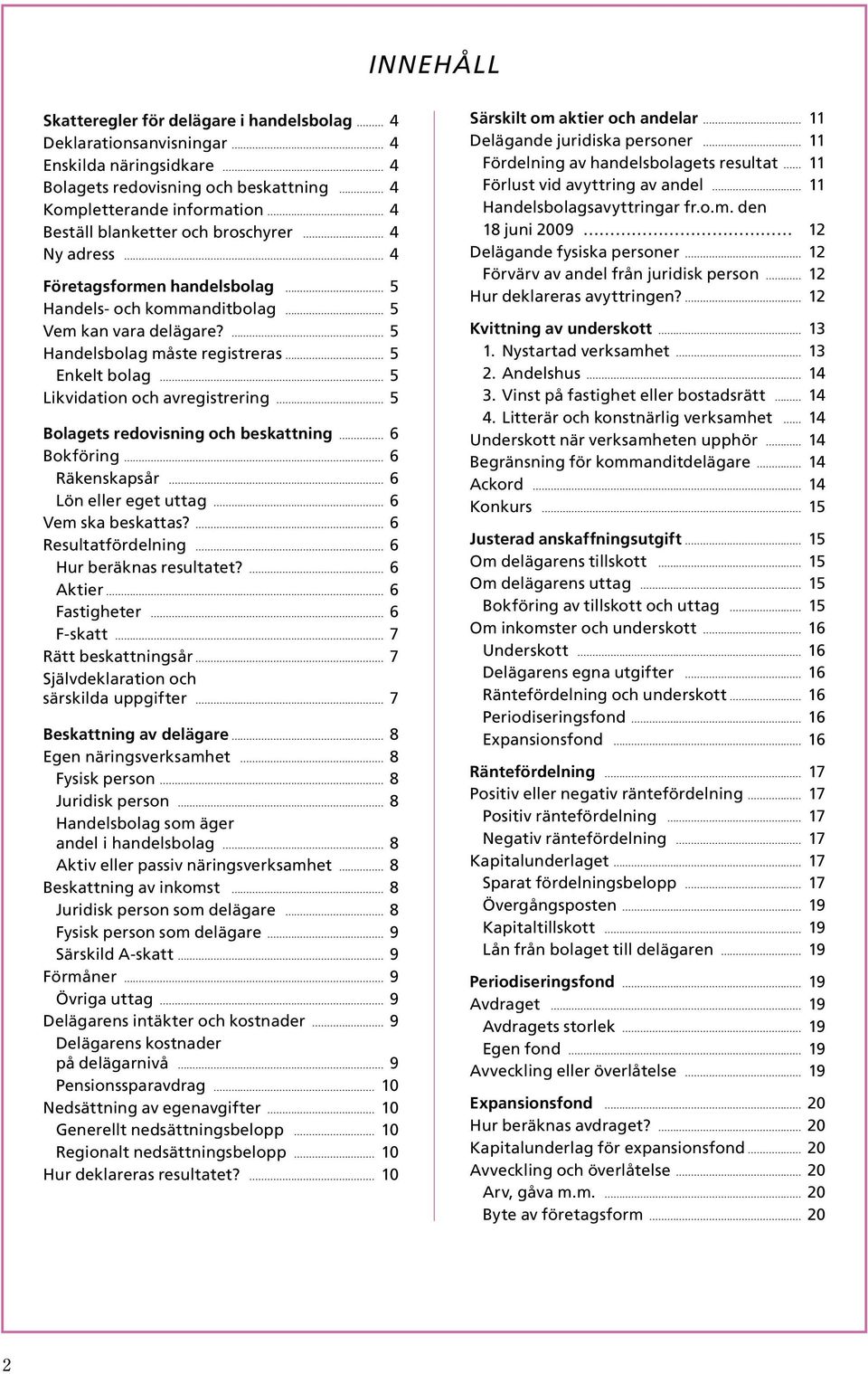 5 Handelsbolag måste registreras 5 Enkelt bolag 5 Likvidation och avregistrering 5 Bolagets redovisning och beskattning 6 Bokföring 6 Räkenskapsår 6 Lön eller eget uttag 6 Vem ska beskattas?