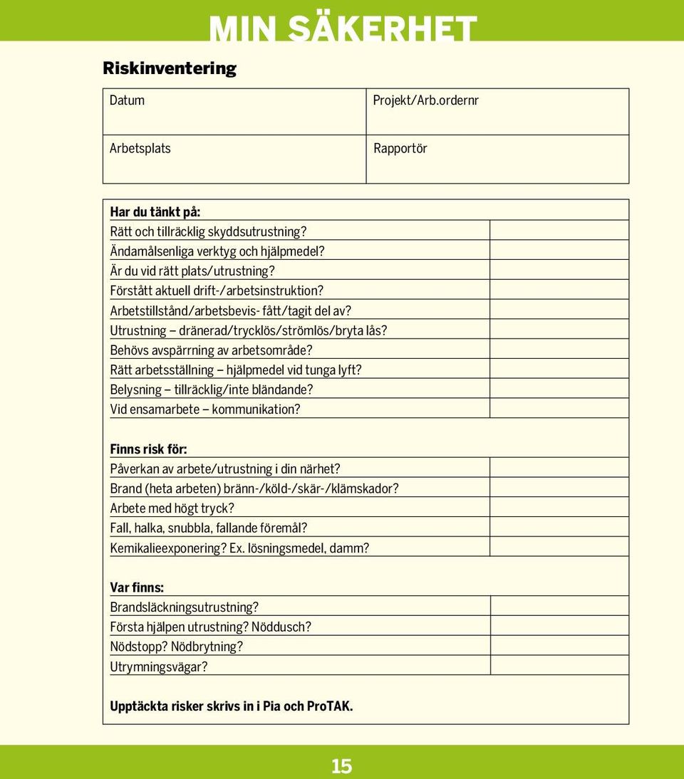 Behövs avspärrning av arbetsområde? Rätt arbetsställning hjälpmedel vid tunga lyft? Belysning tillräcklig/inte bländande? Vid ensamarbete kommunikation?