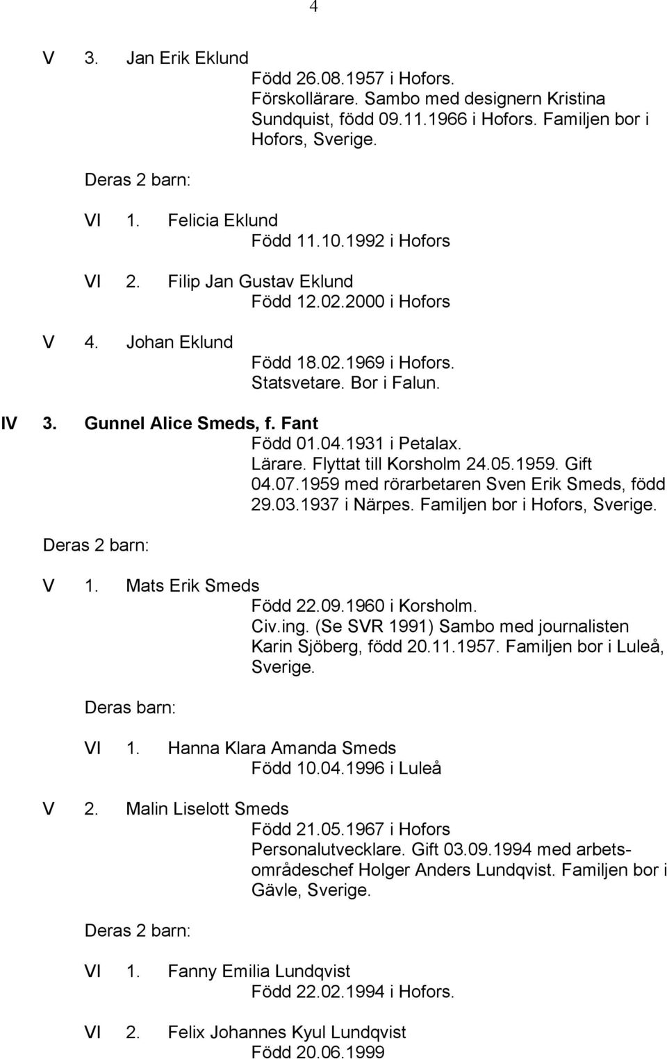 Lärare. Flyttat till Korsholm 24.05.1959. Gift 04.07.1959 med rörarbetaren Sven Erik Smeds, född 29.03.1937 i Närpes. Familjen bor i Hofors, Sverige. V 1. Mats Erik Smeds Född 22.09.1960 i Korsholm.