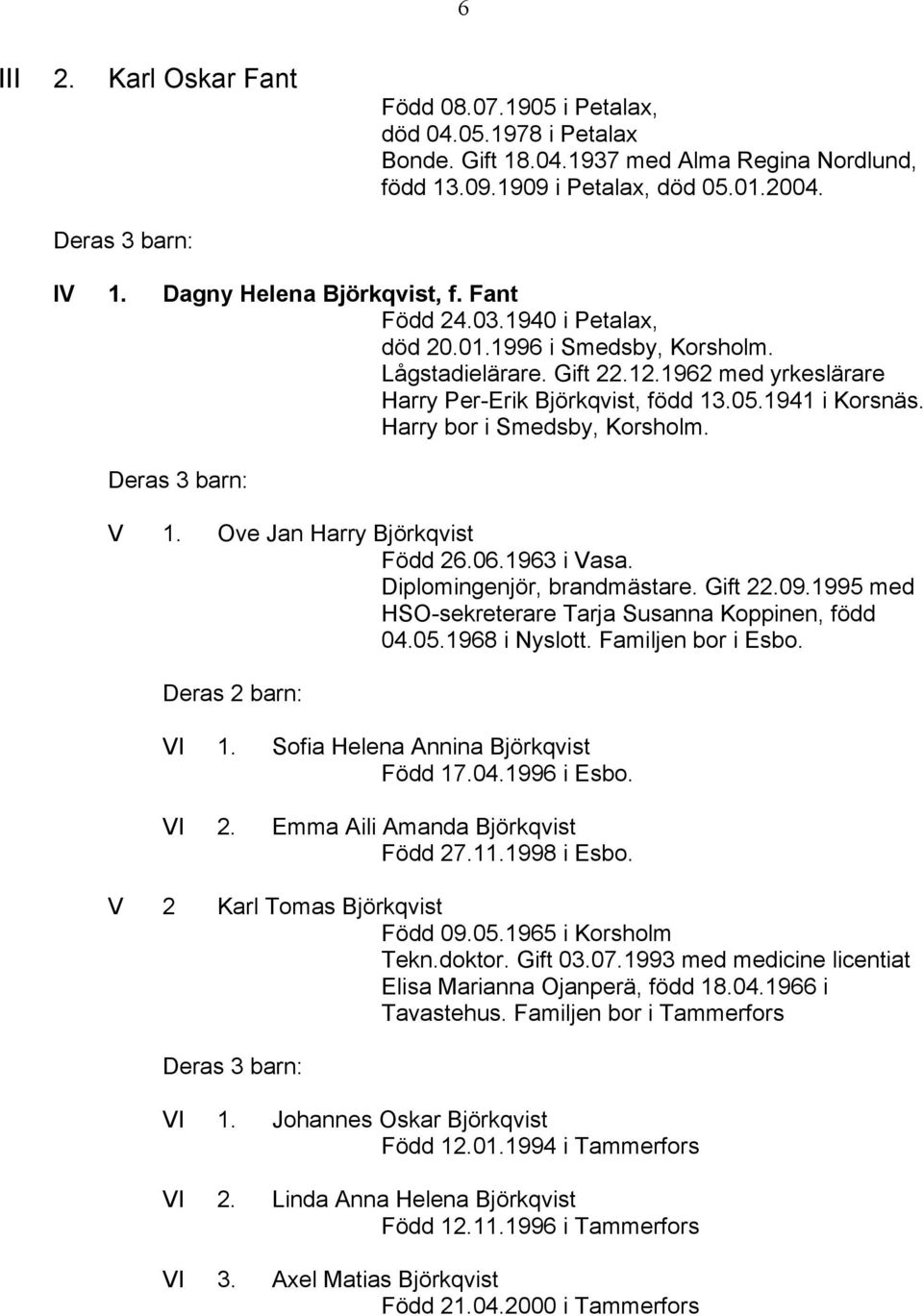 Harry bor i Smedsby, Korsholm. Deras 3 barn: V 1. Ove Jan Harry Björkqvist Född 26.06.1963 i Vasa. Diplomingenjör, brandmästare. Gift 22.09.1995 med HSO-sekreterare Tarja Susanna Koppinen, född 04.05.