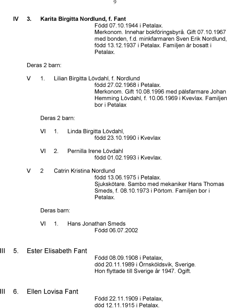 Familjen bor i Petalax VI 1. Linda Birgitta Lövdahl, född 23.10.1990 i Kvevlax VI 2. Pernilla Irene Lövdahl född 01.02.1993 i Kvevlax. V 2 Catrin Kristina Nordlund född 13.06.1975 i Petalax.