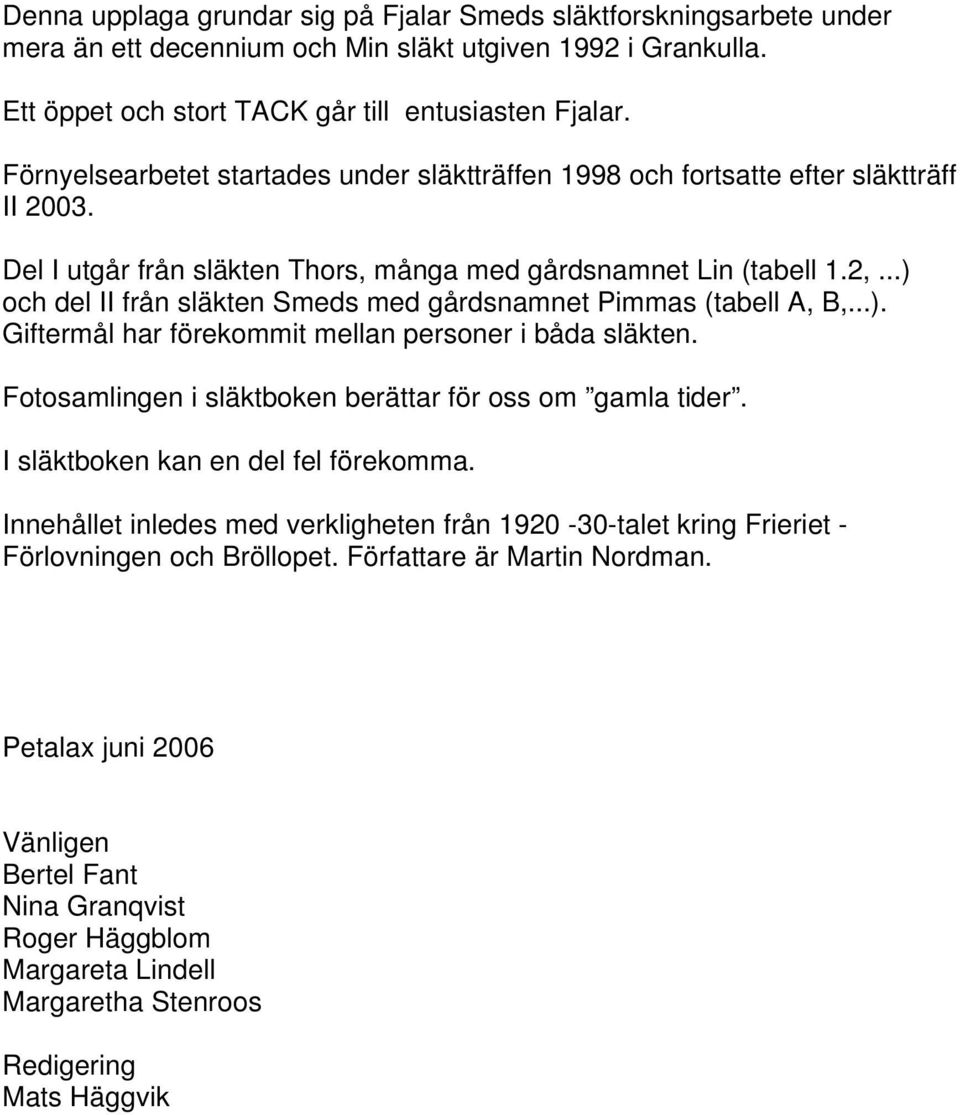 ..) och del II från släkten Smeds med gårdsnamnet Pimmas (tabell A, B,...). Giftermål har förekommit mellan personer i båda släkten. Fotosamlingen i släktboken berättar för oss om gamla tider.