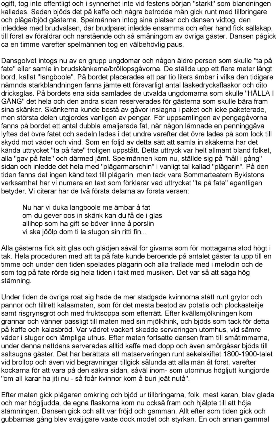 Spelmännen intog sina platser och dansen vidtog, den inleddes med brudvalsen, där brudparet inledde ensamma och efter hand fick sällskap, till först av föräldrar och närstående och så småningom av