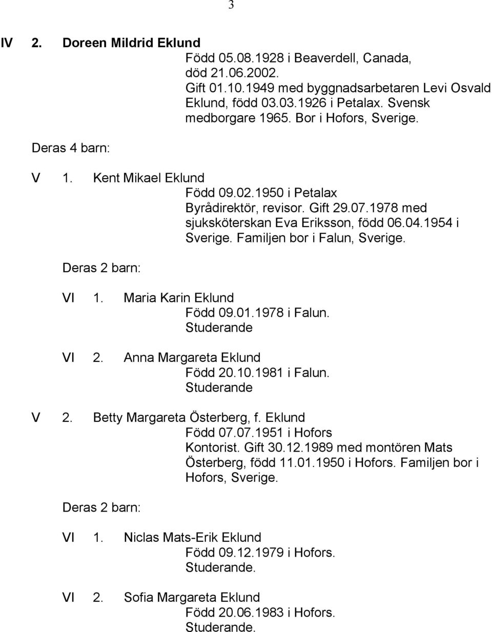 Familjen bor i Falun, Sverige. VI 1. Maria Karin Eklund Född 09.01.1978 i Falun. Studerande VI 2. Anna Margareta Eklund Född 20.10.1981 i Falun. Studerande V 2. Betty Margareta Österberg, f.